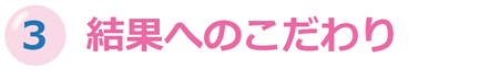 3:結果へのこだわり